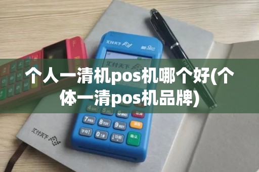 个人一清机pos机哪个好(个体一清pos机品牌)