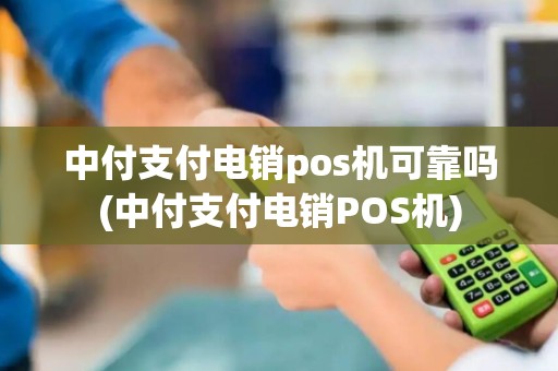 中付支付电销pos机可靠吗(中付支付电销POS机)