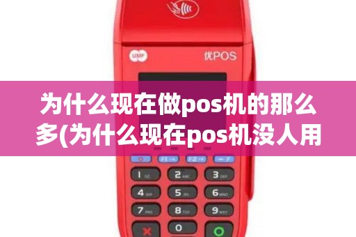 为什么现在做pos机的那么多(为什么现在pos机没人用)