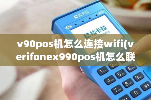 v90pos机怎么连接wifi(verifonex990pos机怎么联网)