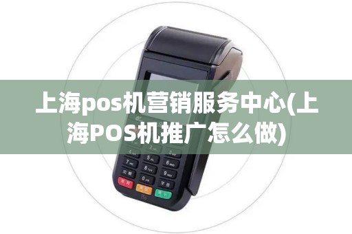 上海pos机营销服务中心(上海POS机推广怎么做)