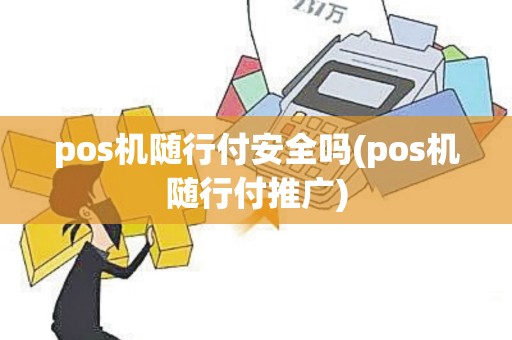 pos机随行付安全吗(pos机随行付推广)