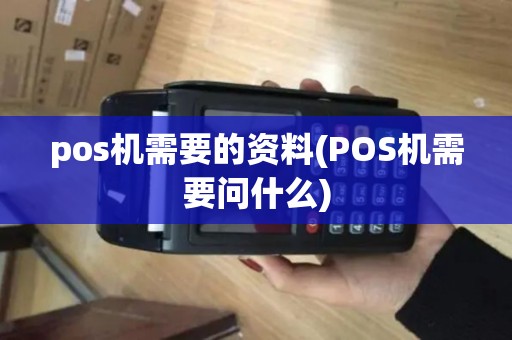 pos机需要的资料(POS机需要问什么)