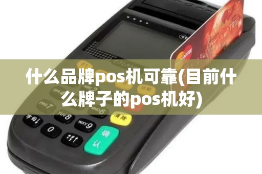 什么品牌pos机可靠(目前什么牌子的pos机好)