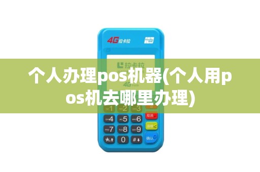 个人办理pos机器(个人用pos机去哪里办理)