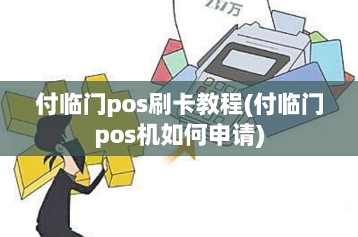 付临门pos刷卡教程(付临门pos机如何申请)