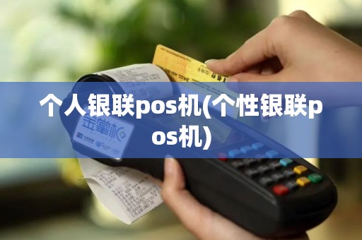 个人银联pos机(个性银联pos机)
