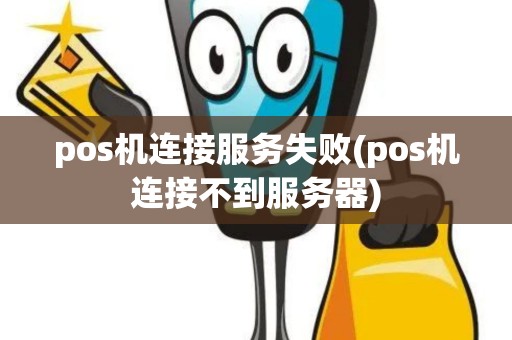 pos机连接服务失败(pos机连接不到服务器)