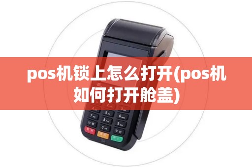 pos机锁上怎么打开(pos机如何打开舱盖)