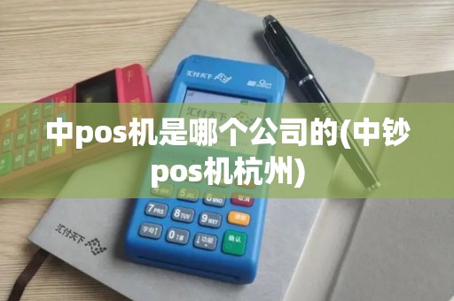 中pos机是哪个公司的(中钞pos机杭州)
