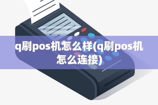 q刷pos机怎么样(q刷pos机怎么连接)
