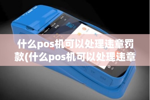 什么pos机可以处理违章罚款(什么pos机可以处理违章)