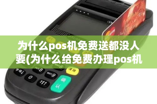 为什么pos机免费送都没人要(为什么给免费办理pos机)