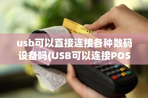 usb可以直接连接各种数码设备吗(USB可以连接POS机吗)
