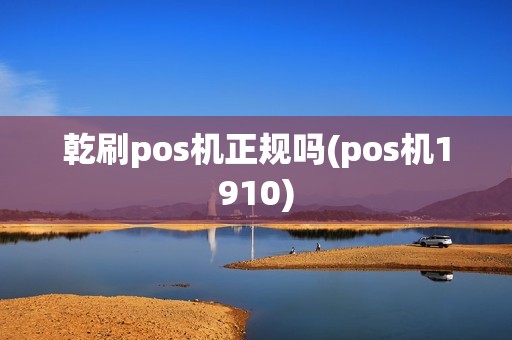乾刷pos机正规吗(pos机1910)