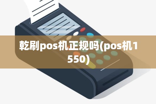 乾刷pos机正规吗(pos机1550)
