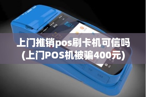 上门推销pos刷卡机可信吗(上门POS机被骗400元)