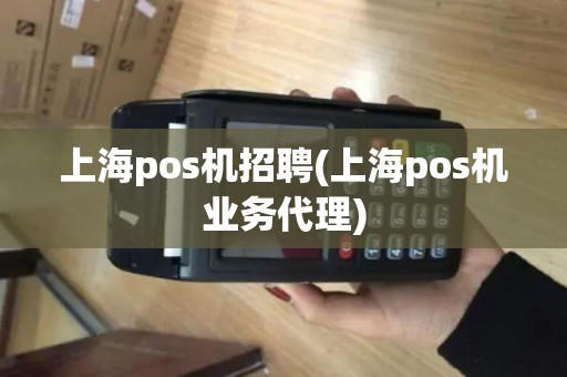 上海pos机招聘(上海pos机业务代理)