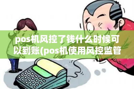 pos机风控了钱什么时候可以到账(pos机使用风控监管)