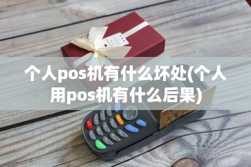 个人pos机有什么坏处(个人用pos机有什么后果)
