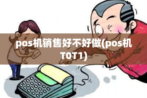 pos机销售好不好做(pos机T0T1)