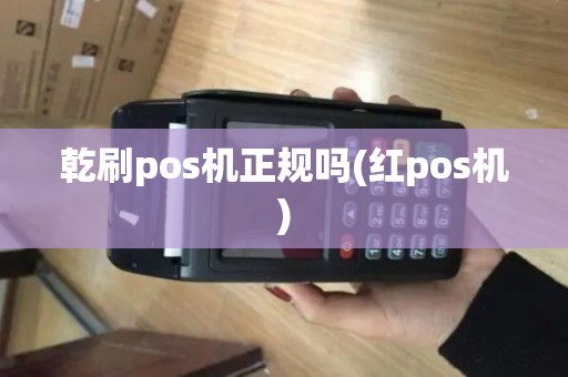 乾刷pos机正规吗(红pos机)