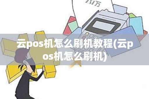云pos机怎么刷机教程(云pos机怎么刷机)