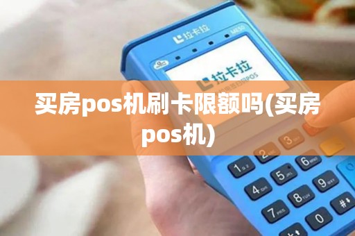 买房pos机刷卡限额吗(买房pos机)