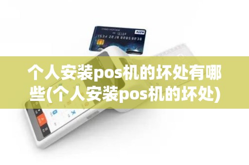 个人安装pos机的坏处有哪些(个人安装pos机的坏处)