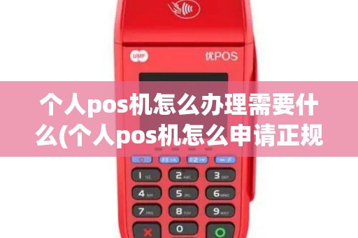 个人pos机怎么办理需要什么(个人pos机怎么申请正规平台)