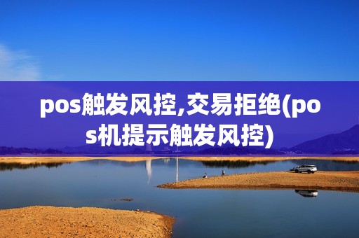 pos触发风控,交易拒绝(pos机提示触发风控)