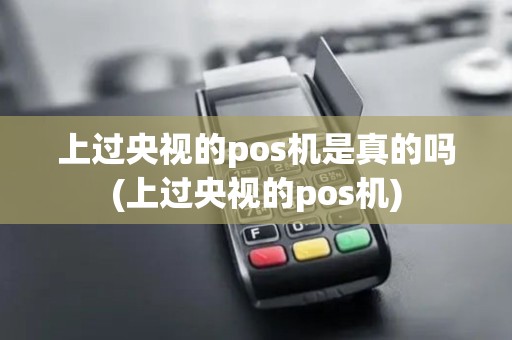 上过央视的pos机是真的吗(上过央视的pos机)