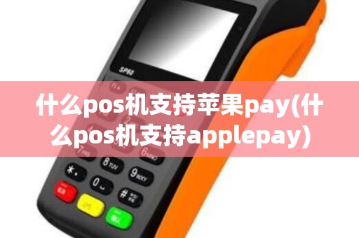 什么pos机支持苹果pay(什么pos机支持applepay)