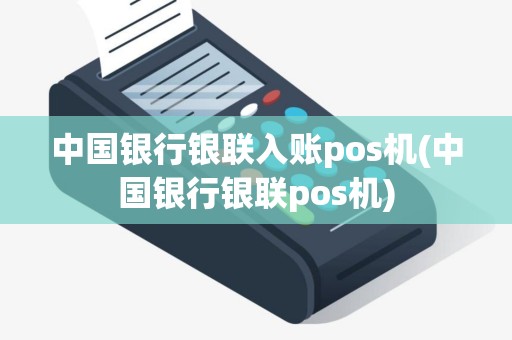 中国银行银联入账pos机(中国银行银联pos机)