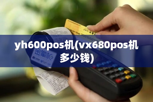 yh600pos机(vx680pos机多少钱)