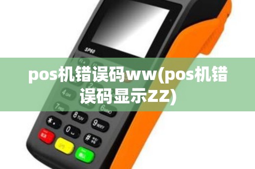 pos机错误码ww(pos机错误码显示ZZ)