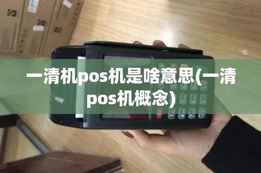 一清机pos机是啥意思(一清pos机概念)