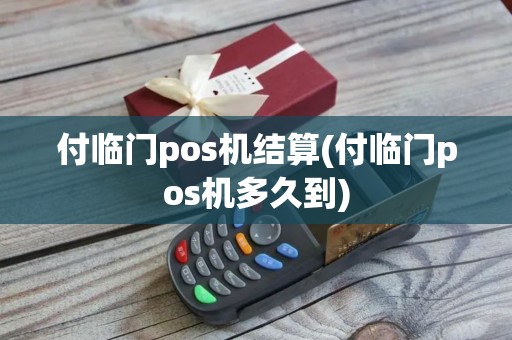 付临门pos机结算(付临门pos机多久到)