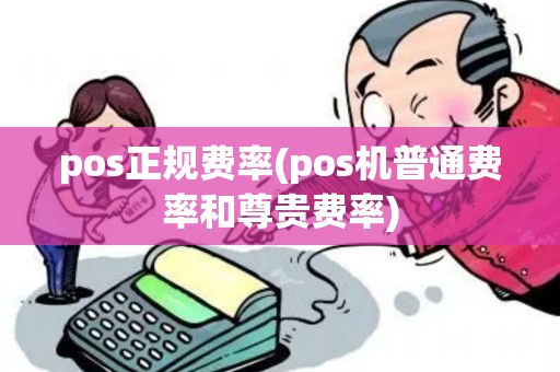 pos正规费率(pos机普通费率和尊贵费率)