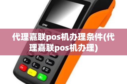 代理嘉联pos机办理条件(代理嘉联pos机办理)