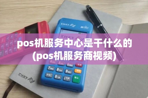 pos机服务中心是干什么的(pos机服务商视频)