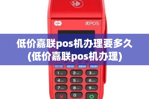 低价嘉联pos机办理要多久(低价嘉联pos机办理)