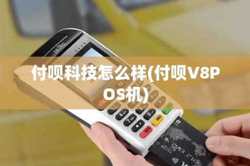 付呗科技怎么样(付呗V8POS机)