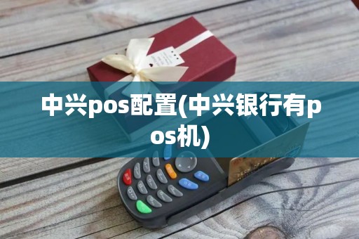 中兴pos配置(中兴银行有pos机)