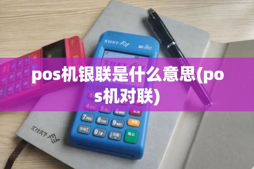 pos机银联是什么意思(pos机对联)