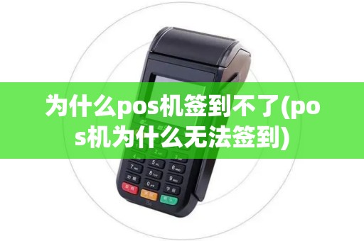 为什么pos机签到不了(pos机为什么无法签到)