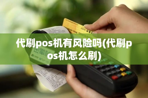代刷pos机有风险吗(代刷pos机怎么刷)