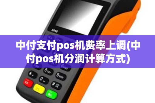 中付支付pos机费率上调(中付pos机分润计算方式)