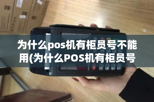 为什么pos机有柜员号不能用(为什么POS机有柜员号)
