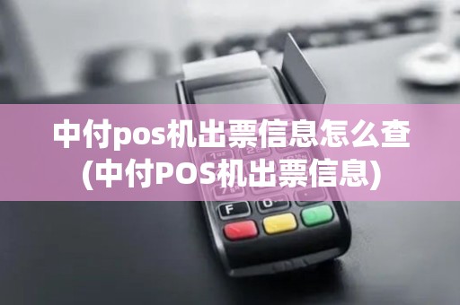 中付pos机出票信息怎么查(中付POS机出票信息)